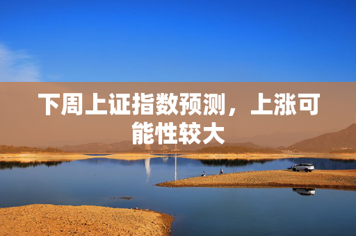 下周上证指数预测，上涨可能性较大