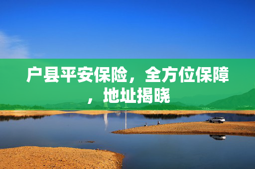 户县平安保险，全方位保障，地址揭晓