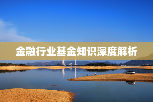 金融行业基金知识深度解析