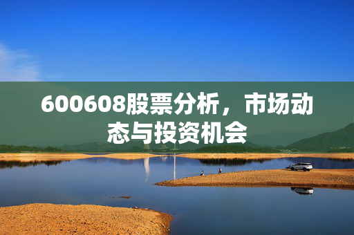 600608股票分析，市场动态与投资机会