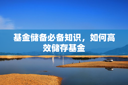 基金储备必备知识，如何高效储存基金