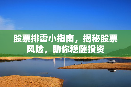 股票排雷小指南，揭秘股票风险，助你稳健投资