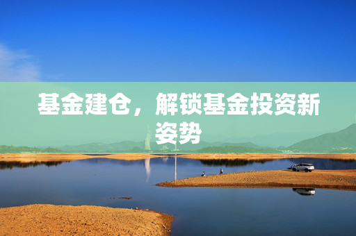 基金建仓，解锁基金投资新姿势