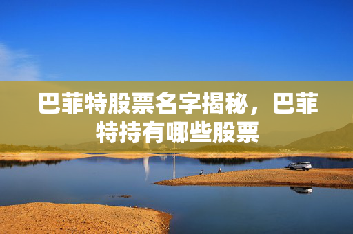 巴菲特股票名字揭秘，巴菲特持有哪些股票
