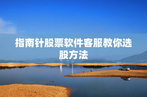 指南针股票软件客服教你选股方法