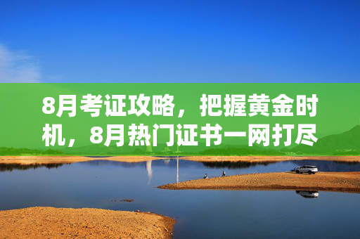 8月考证攻略，把握黄金时机，8月热门证书一网打尽