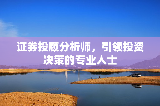 证券投顾分析师，引领投资决策的专业人士