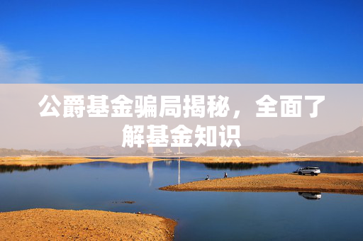 公爵基金骗局揭秘，全面了解基金知识