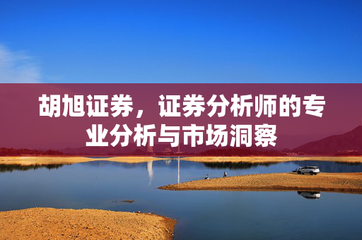 胡旭证券，证券分析师的专业分析与市场洞察