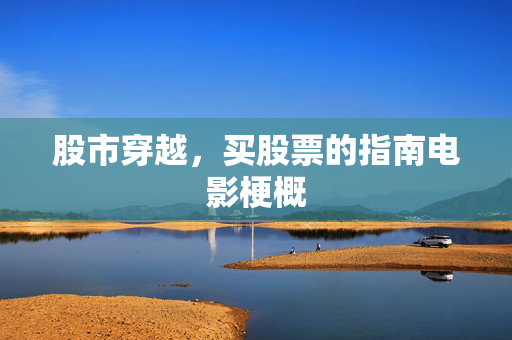 股市穿越，买股票的指南电影梗概