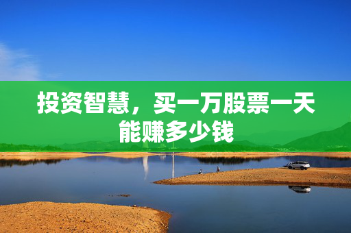 投资智慧，买一万股票一天能赚多少钱