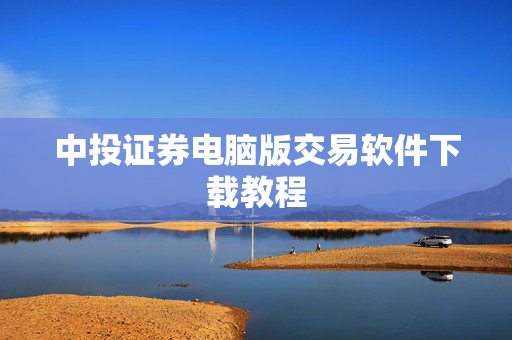 中投证券电脑版交易软件下载教程