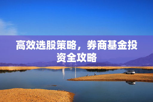 高效选股策略，券商基金投资全攻略