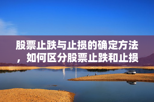 股票止跌与止损的确定方法，如何区分股票止跌和止损