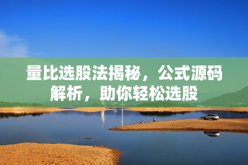 量比选股法揭秘，公式源码解析，助你轻松选股