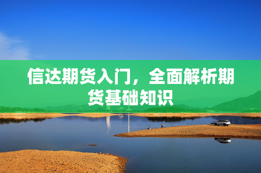 信达期货入门，全面解析期货基础知识