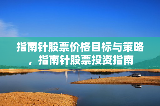指南针股票价格目标与策略，指南针股票投资指南