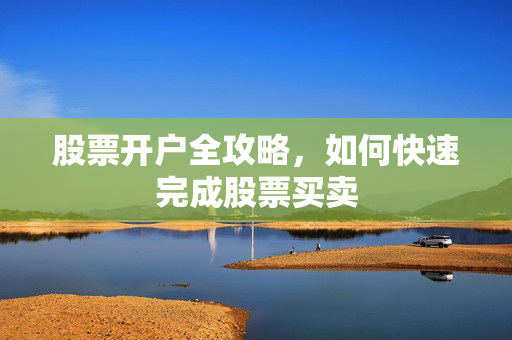 股票开户全攻略，如何快速完成股票买卖