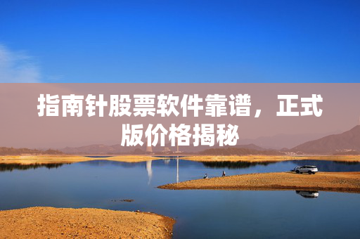 指南针股票软件靠谱，正式版价格揭秘