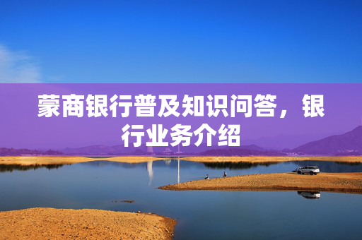 蒙商银行普及知识问答，银行业务介绍