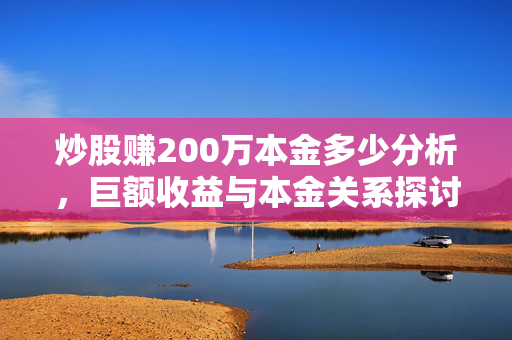炒股赚200万本金多少分析，巨额收益与本金关系探讨