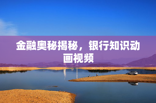 金融奥秘揭秘，银行知识动画视频