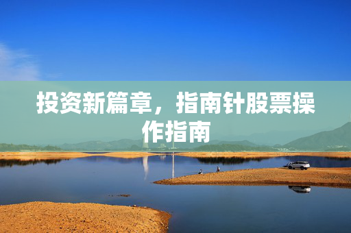 投资新篇章，指南针股票操作指南