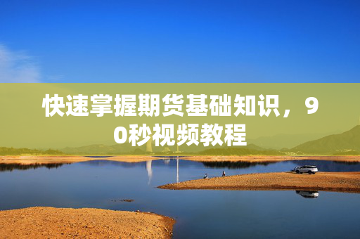 快速掌握期货基础知识，90秒视频教程