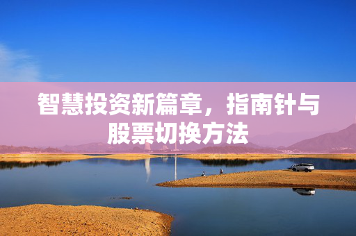 智慧投资新篇章，指南针与股票切换方法