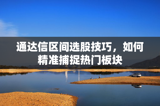 通达信区间选股技巧，如何精准捕捉热门板块