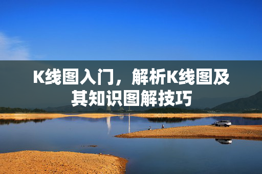 K线图入门，解析K线图及其知识图解技巧