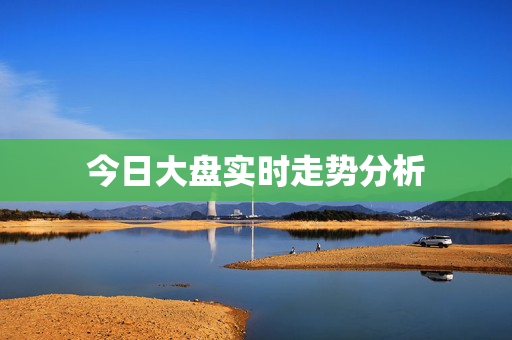 今日大盘实时走势分析