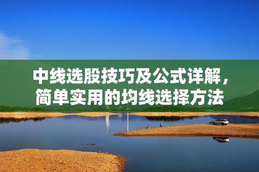 中线选股技巧及公式详解，简单实用的均线选择方法
