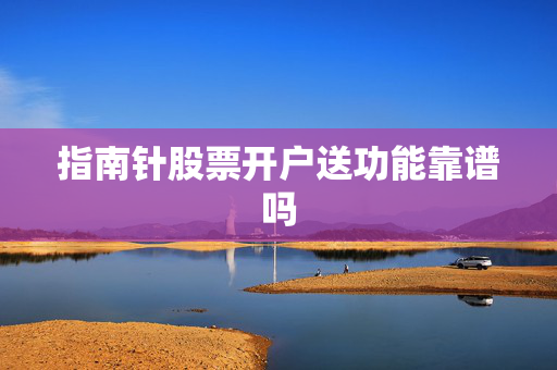 指南针股票开户送功能靠谱吗