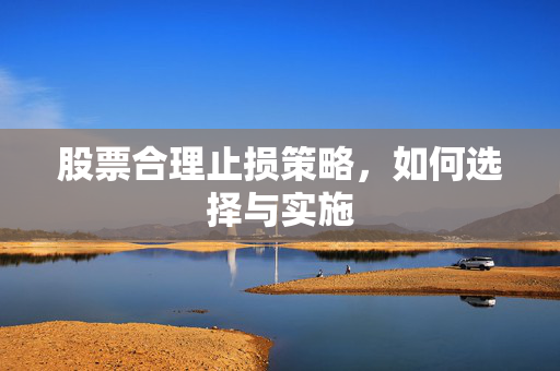股票合理止损策略，如何选择与实施