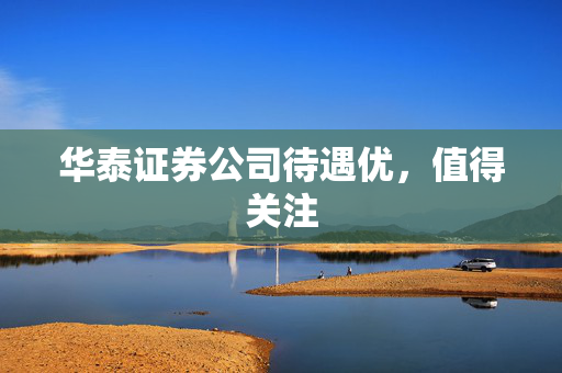 华泰证券公司待遇优，值得关注
