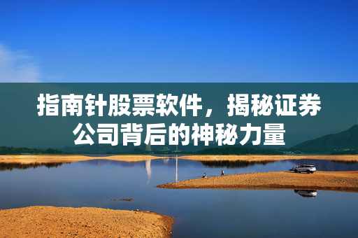 指南针股票软件，揭秘证券公司背后的神秘力量