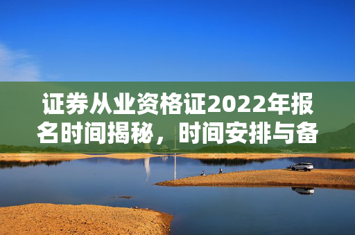 证券从业资格证2022年报名时间揭秘，时间安排与备考策略