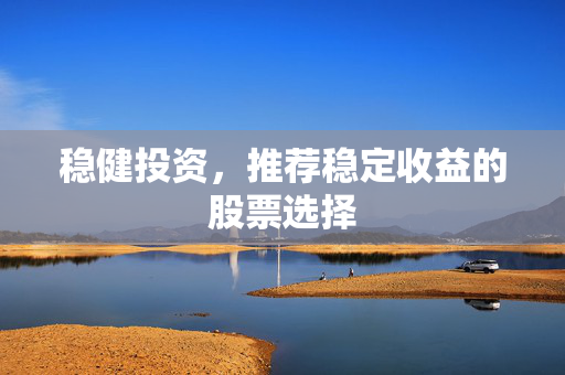 稳健投资，推荐稳定收益的股票选择