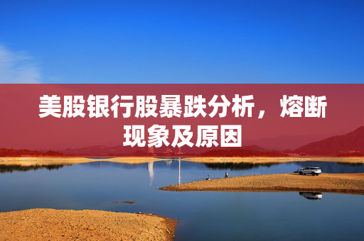 美股银行股暴跌分析，熔断现象及原因