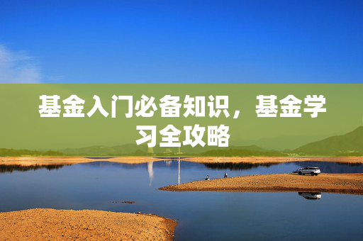 基金入门必备知识，基金学习全攻略