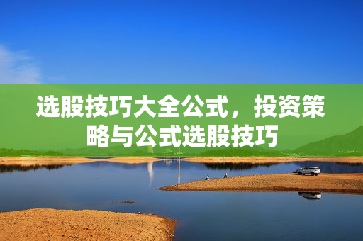 选股技巧大全公式，投资策略与公式选股技巧