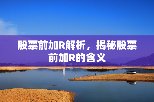 股票前加R解析，揭秘股票前加R的含义