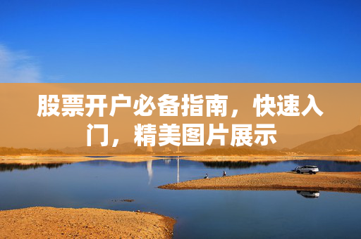 股票开户必备指南，快速入门，精美图片展示
