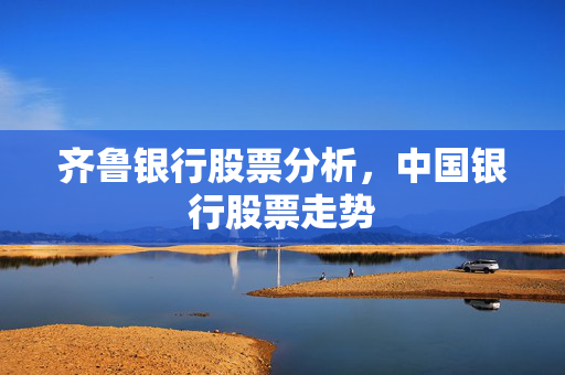 齐鲁银行股票分析，中国银行股票走势