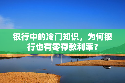 银行中的冷门知识，为何银行也有零存款利率？