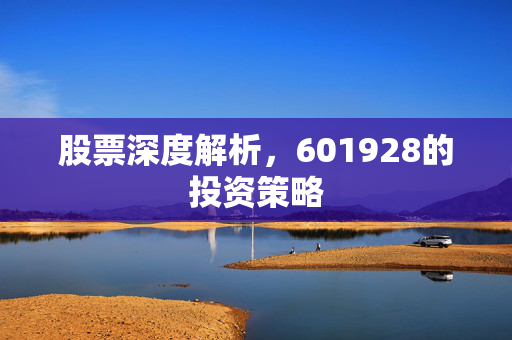 股票深度解析，601928的投资策略