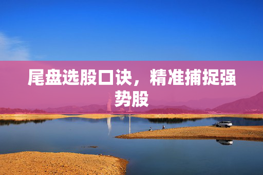 尾盘选股口诀，精准捕捉强势股