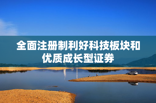 全面注册制利好科技板块和优质成长型证券