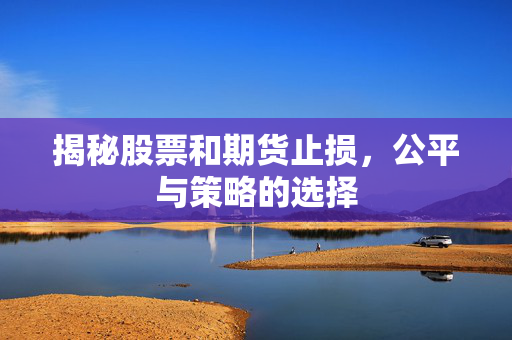 揭秘股票和期货止损，公平与策略的选择